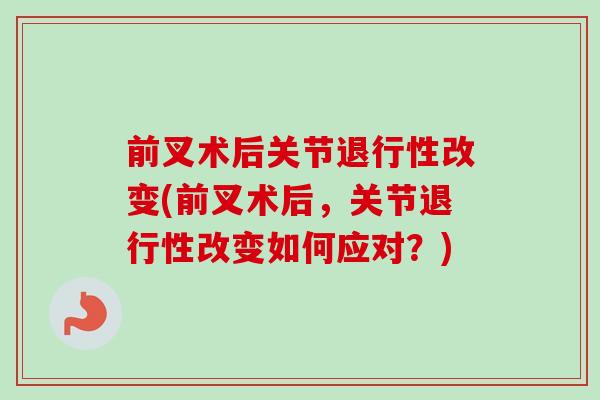 前叉术后关节退行性改变(前叉术后，关节退行性改变如何应对？)