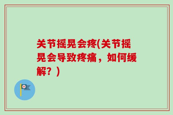 关节摇晃会疼(关节摇晃会导致疼痛，如何缓解？)