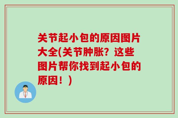 关节起小包的原因图片大全(关节肿胀？这些图片帮你找到起小包的原因！)