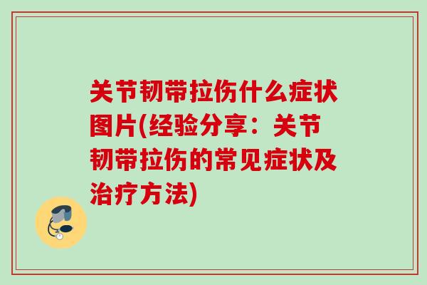 关节韧带拉伤什么症状图片(经验分享：关节韧带拉伤的常见症状及治疗方法)