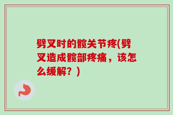 劈叉时的髋关节疼(劈叉造成髋部,该怎么缓解?) 劈叉时的髋关节疼(劈叉造成髋部,该怎么缓解?)