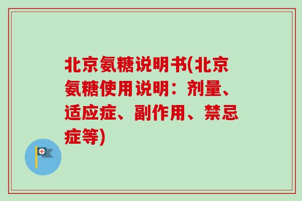 北京氨糖说明书(北京氨糖使用说明：剂量、适应症、副作用、禁忌症等)