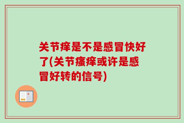 关节痒是不是感冒快好了(关节瘙痒或许是感冒好转的信号)