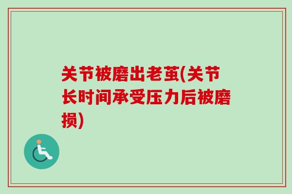 关节被磨出老茧(关节长时间承受压力后被磨损)