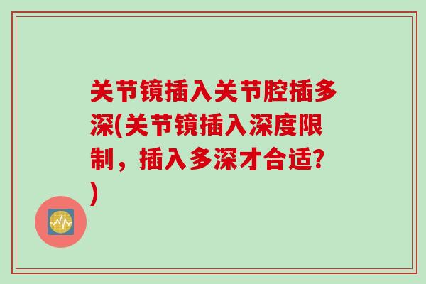 关节镜插入关节腔插多深(关节镜插入深度限制，插入多深才合适？)