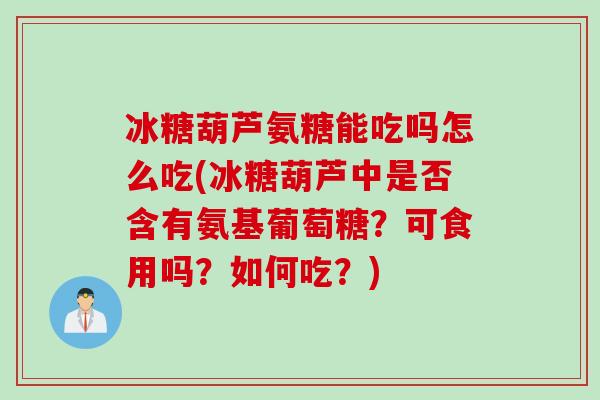 冰糖葫芦氨糖能吃吗怎么吃(冰糖葫芦中是否含有氨基葡萄糖?可食用吗?如何吃?) 冰糖葫芦氨糖能吃吗怎么吃(冰糖葫芦中是否含有氨基葡萄糖?可食用吗?如何吃?)