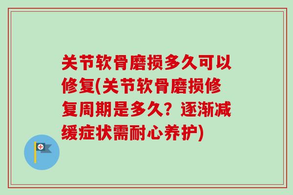 关节软骨磨损多久可以修复(关节软骨磨损修复周期是多久?逐渐减缓症状需耐心养护) 关节软骨磨损多久可以修复(关节软骨磨损修复周期是多久?逐渐减缓症状需耐心养护)
