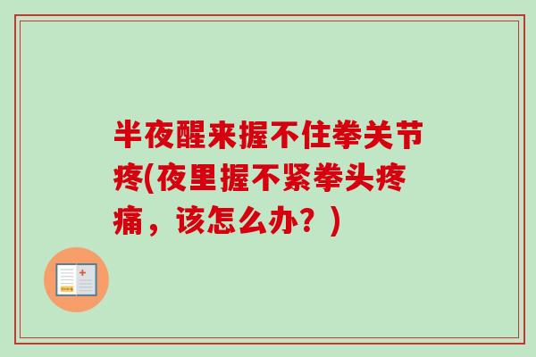 半夜醒来握不住拳关节疼(夜里握不紧拳头疼痛，该怎么办？)