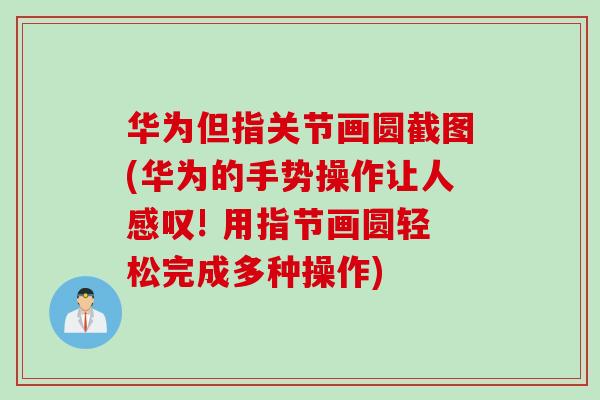 华为但指关节画圆截图(华为的手势操作让人感叹! 用指节画圆轻松完成多种操作)