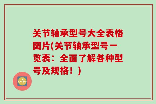 关节轴承型号大全表格图片(关节轴承型号一览表：全面了解各种型号及规格！)