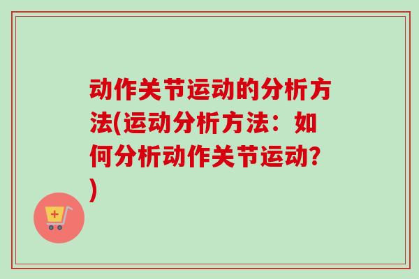 动作关节运动的分析方法(运动分析方法：如何分析动作关节运动？)
