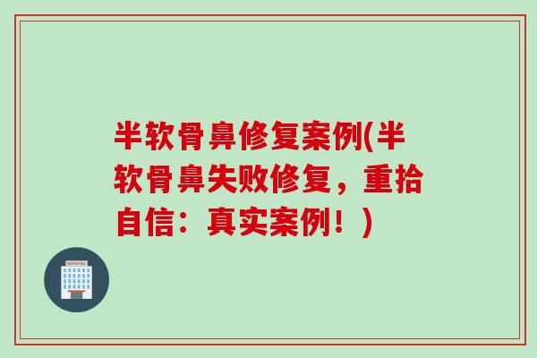 半软骨鼻修复案例(半软骨鼻失败修复，重拾自信：真实案例！)