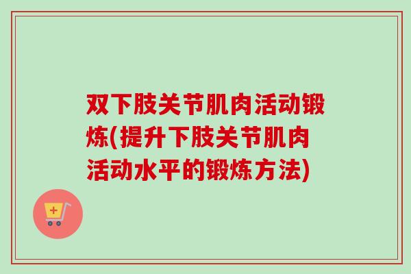 双下肢关节肌肉活动锻炼(提升下肢关节肌肉活动水平的锻炼方法)