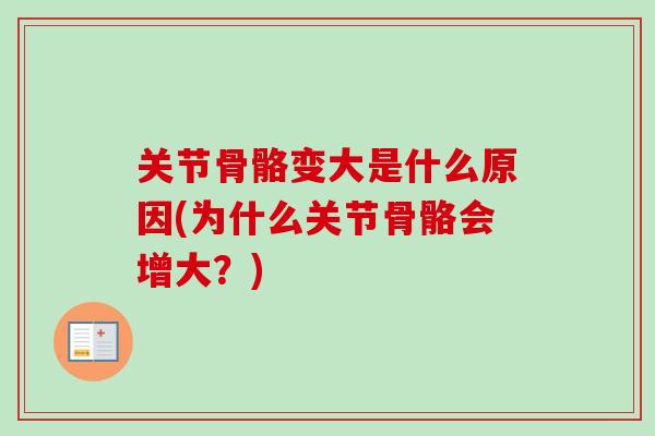 关节骨骼变大是什么原因(为什么关节骨骼会增大？)