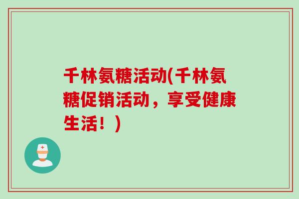 千林氨糖活动(千林氨糖促销活动，享受健康生活！)