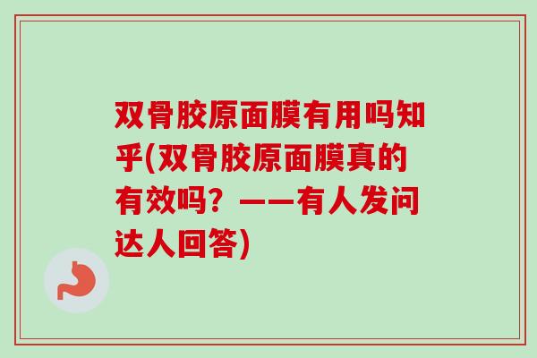 双骨胶原面膜有用吗知乎(双骨胶原面膜真的有效吗？——有人发问达人回答)