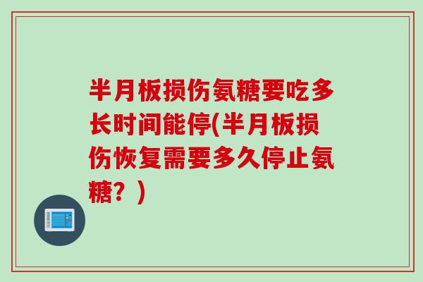 半月板损伤氨糖要吃多长时间能停(半月板损伤恢复需要多久停止氨糖？)