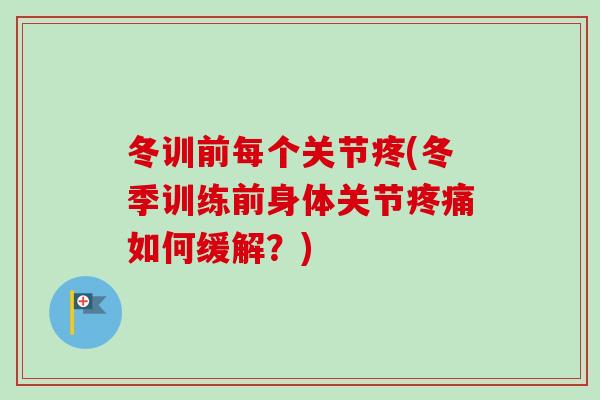冬训前每个关节疼(冬季训练前身体关节疼痛如何缓解？)