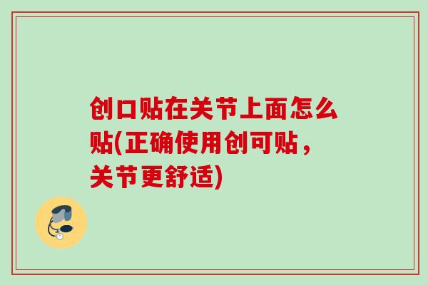 创口贴在关节上面怎么贴(正确使用创可贴，关节更舒适)