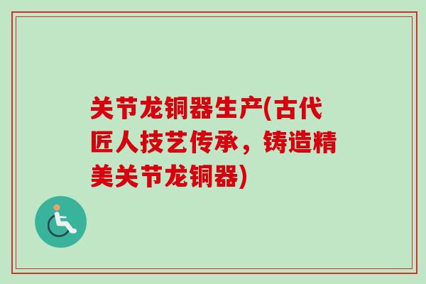 关节龙铜器生产(古代匠人技艺传承，铸造精美关节龙铜器)