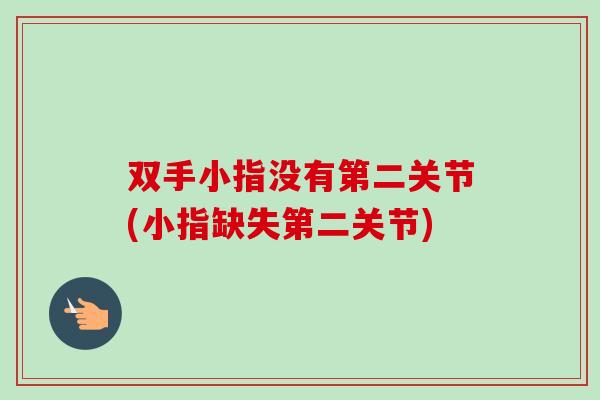 双手小指没有第二关节(小指缺失第二关节)
