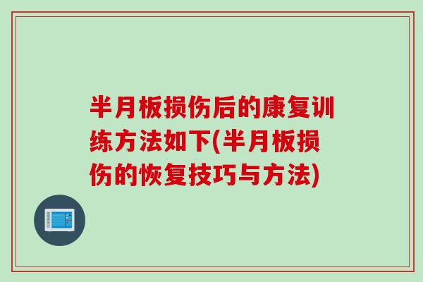 半月板损伤后的康复训练方法如下(半月板损伤的恢复技巧与方法)