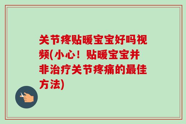 关节疼贴暖宝宝好吗视频(小心！贴暖宝宝并非治疗关节疼痛的最佳方法)