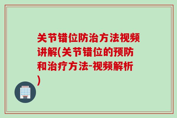 关节错位防治方法视频讲解(关节错位的预防和治疗方法-视频解析)