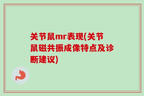 关节鼠mr表现(关节鼠磁共振成像特点及诊断建议) 关节鼠mr表现(关节鼠磁共振成像特点及诊断建议)