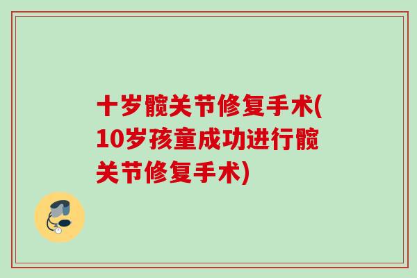 十岁髋关节修复手术(10岁孩童成功进行髋关节修复手术)