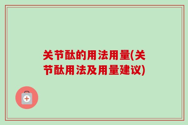 关节酞的用法用量(关节酞用法及用量建议)