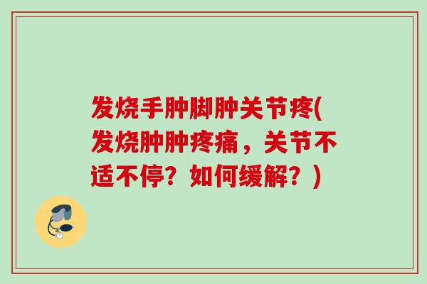 发烧手肿脚肿关节疼(发烧肿肿疼痛，关节不适不停？如何缓解？)