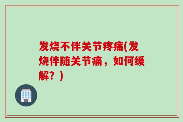 发烧不伴关节疼痛(发烧伴随关节痛，如何缓解？)