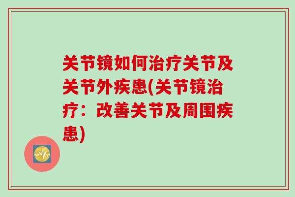 关节镜如何治疗关节及关节外疾患(关节镜治疗：改善关节及周围疾患)