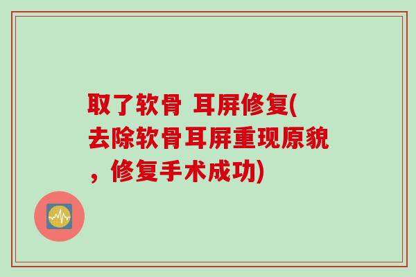取了软骨 耳屏修复(去除软骨耳屏重现原貌，修复手术成功)