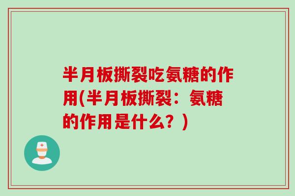 半月板撕裂吃氨糖的作用(半月板撕裂：氨糖的作用是什么？)