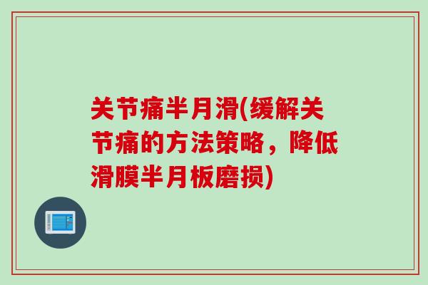 关节痛半月滑(缓解关节痛的方法策略，降低滑膜半月板磨损)