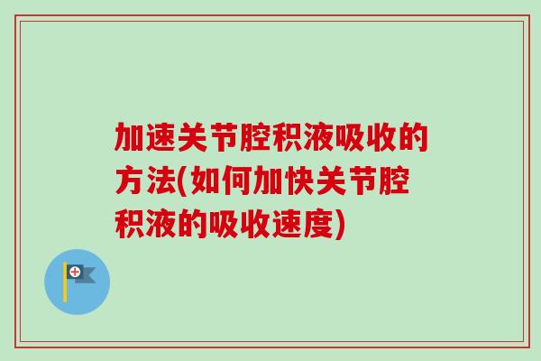 加速关节腔积液吸收的方法(如何加快关节腔积液的吸收速度)