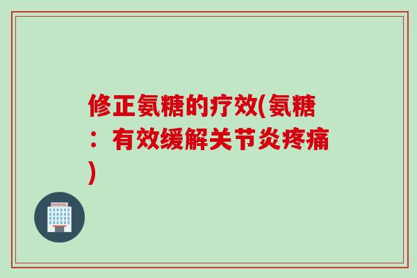 修正氨糖的疗效(氨糖：有效缓解关节炎疼痛)