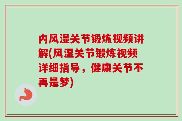 内风湿关节锻炼视频讲解(风湿关节锻炼视频详细指导，健康关节不再是梦)