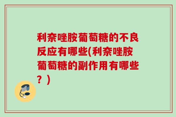 利奈唑胺葡萄糖的不良反应有哪些(利奈唑胺葡萄糖的副作用有哪些？)
