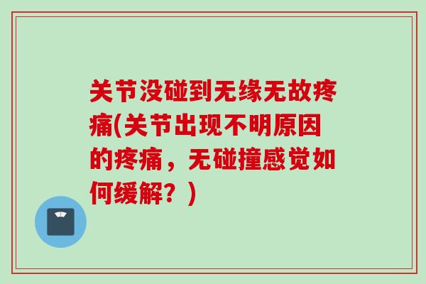 关节没碰到无缘无故疼痛(关节出现不明原因的疼痛，无碰撞感觉如何缓解？)