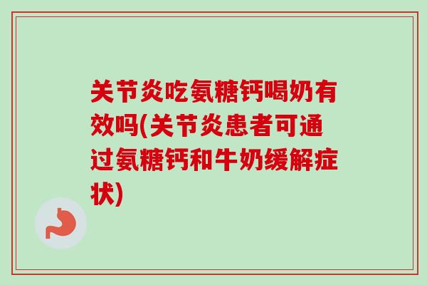关节炎吃氨糖钙喝奶有效吗(关节炎患者可通过氨糖钙和牛奶缓解症状)