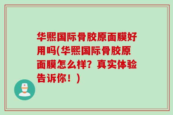 华熙国际骨胶原面膜好用吗(华熙国际骨胶原面膜怎么样？真实体验告诉你！)
