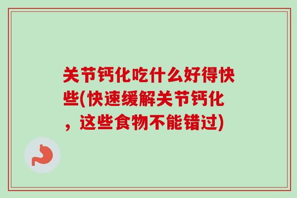 关节钙化吃什么好得快些(快速缓解关节钙化，这些食物不能错过)