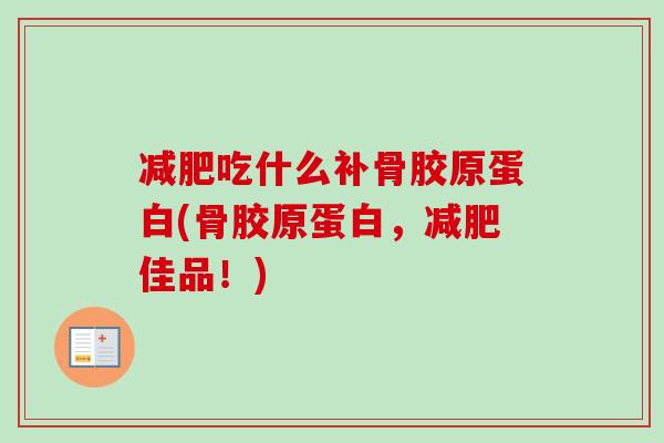 减肥吃什么补骨胶原蛋白(骨胶原蛋白，减肥佳品！)