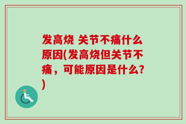 发高烧 关节不痛什么原因(发高烧但关节不痛，可能原因是什么？)