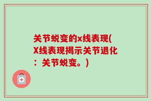 关节蜕变的x线表现(X线表现揭示关节退化：关节蜕变。)