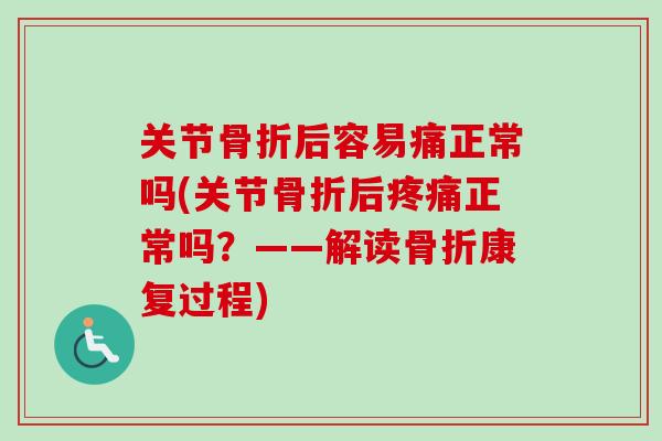 关节骨折后容易痛正常吗(关节骨折后疼痛正常吗？——解读骨折康复过程)