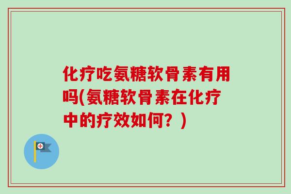 化疗吃氨糖软骨素有用吗(氨糖软骨素在化疗中的疗效如何？)